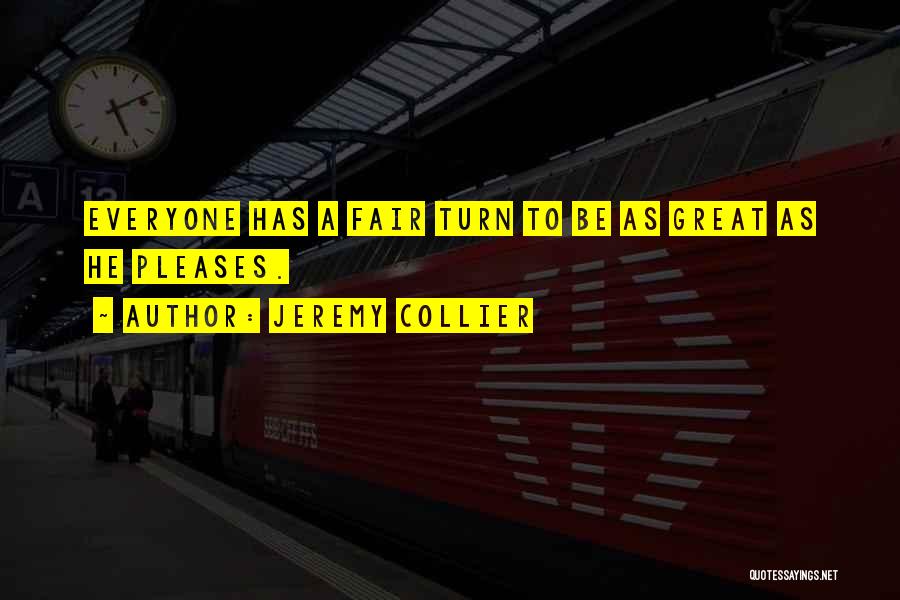 Jeremy Collier Quotes: Everyone Has A Fair Turn To Be As Great As He Pleases.