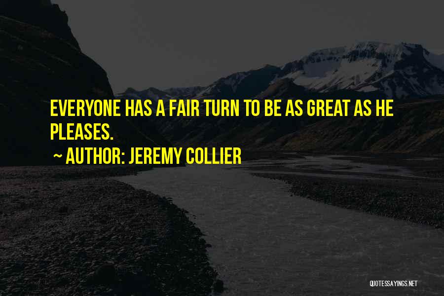 Jeremy Collier Quotes: Everyone Has A Fair Turn To Be As Great As He Pleases.