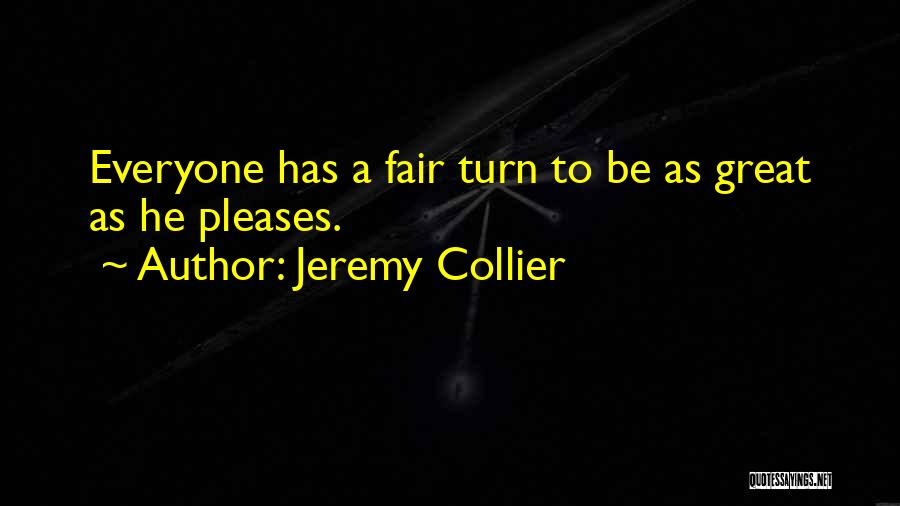 Jeremy Collier Quotes: Everyone Has A Fair Turn To Be As Great As He Pleases.