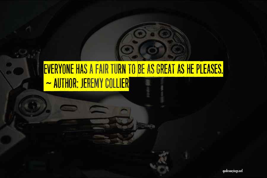 Jeremy Collier Quotes: Everyone Has A Fair Turn To Be As Great As He Pleases.