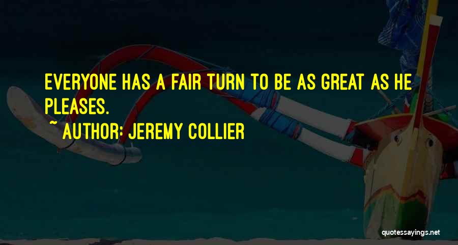 Jeremy Collier Quotes: Everyone Has A Fair Turn To Be As Great As He Pleases.