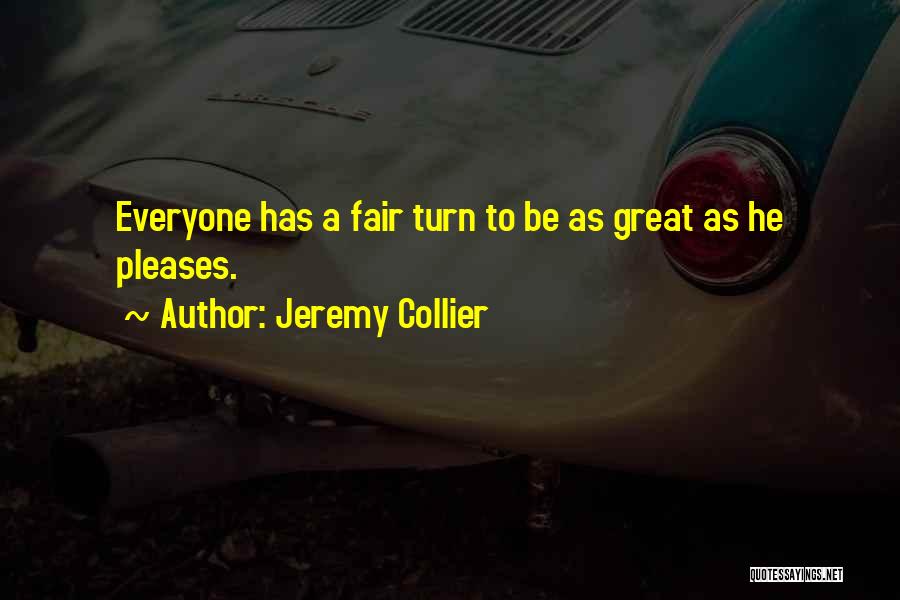 Jeremy Collier Quotes: Everyone Has A Fair Turn To Be As Great As He Pleases.