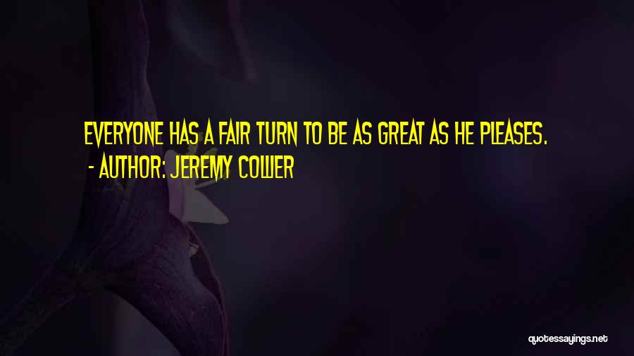 Jeremy Collier Quotes: Everyone Has A Fair Turn To Be As Great As He Pleases.