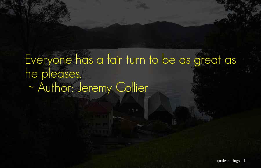 Jeremy Collier Quotes: Everyone Has A Fair Turn To Be As Great As He Pleases.