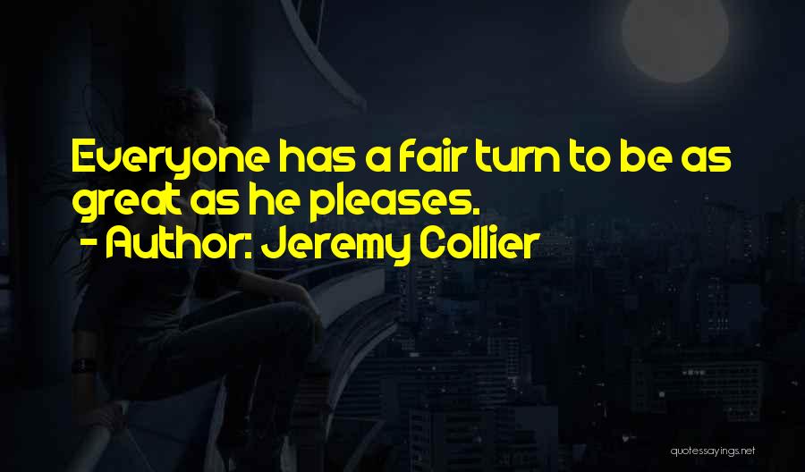 Jeremy Collier Quotes: Everyone Has A Fair Turn To Be As Great As He Pleases.