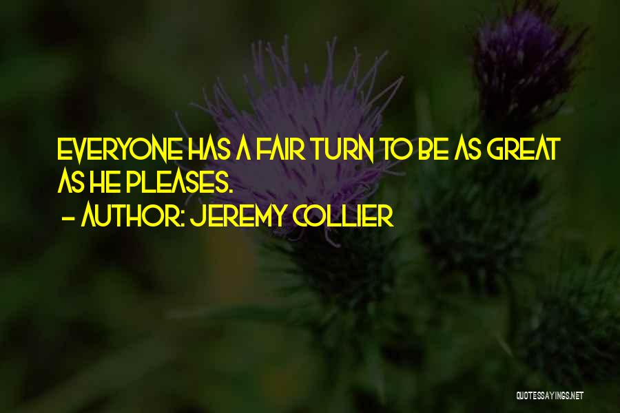 Jeremy Collier Quotes: Everyone Has A Fair Turn To Be As Great As He Pleases.