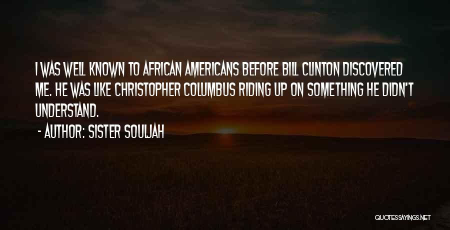 Sister Souljah Quotes: I Was Well Known To African Americans Before Bill Clinton Discovered Me. He Was Like Christopher Columbus Riding Up On