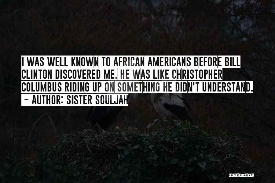 Sister Souljah Quotes: I Was Well Known To African Americans Before Bill Clinton Discovered Me. He Was Like Christopher Columbus Riding Up On
