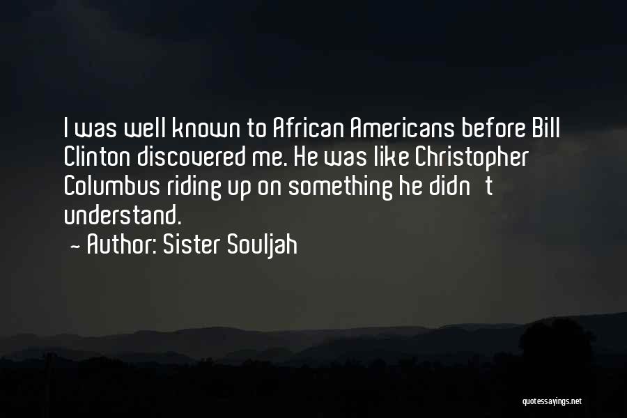 Sister Souljah Quotes: I Was Well Known To African Americans Before Bill Clinton Discovered Me. He Was Like Christopher Columbus Riding Up On