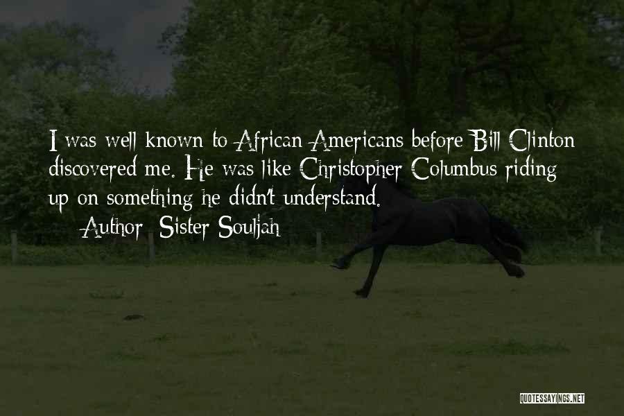 Sister Souljah Quotes: I Was Well Known To African Americans Before Bill Clinton Discovered Me. He Was Like Christopher Columbus Riding Up On