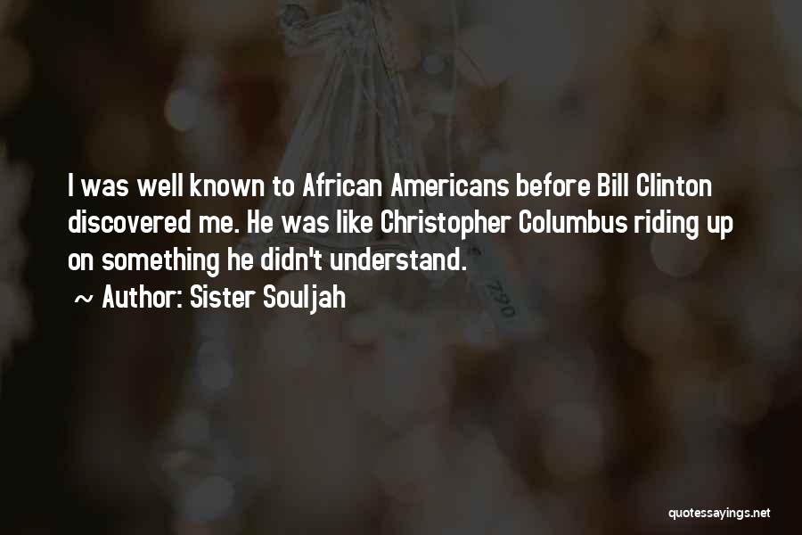 Sister Souljah Quotes: I Was Well Known To African Americans Before Bill Clinton Discovered Me. He Was Like Christopher Columbus Riding Up On