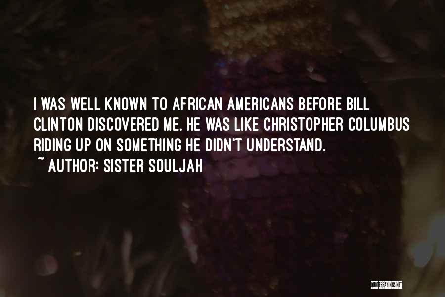 Sister Souljah Quotes: I Was Well Known To African Americans Before Bill Clinton Discovered Me. He Was Like Christopher Columbus Riding Up On