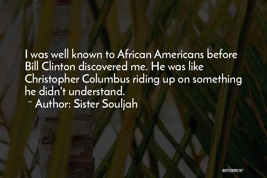 Sister Souljah Quotes: I Was Well Known To African Americans Before Bill Clinton Discovered Me. He Was Like Christopher Columbus Riding Up On