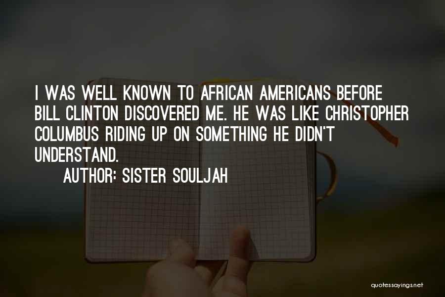 Sister Souljah Quotes: I Was Well Known To African Americans Before Bill Clinton Discovered Me. He Was Like Christopher Columbus Riding Up On