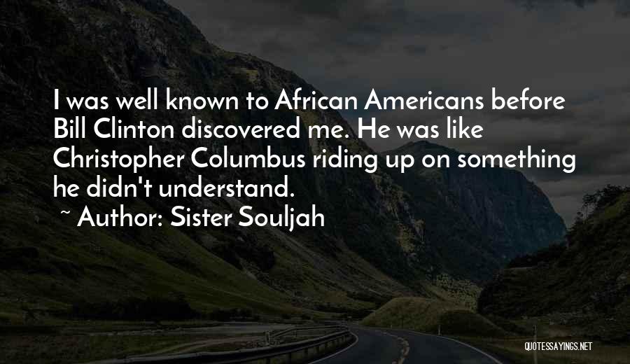 Sister Souljah Quotes: I Was Well Known To African Americans Before Bill Clinton Discovered Me. He Was Like Christopher Columbus Riding Up On