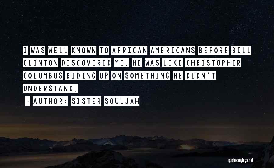 Sister Souljah Quotes: I Was Well Known To African Americans Before Bill Clinton Discovered Me. He Was Like Christopher Columbus Riding Up On