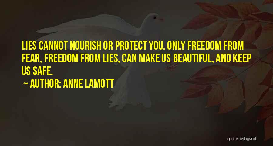 Anne Lamott Quotes: Lies Cannot Nourish Or Protect You. Only Freedom From Fear, Freedom From Lies, Can Make Us Beautiful, And Keep Us