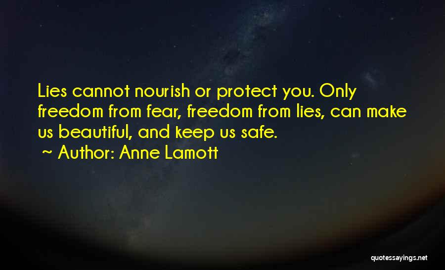 Anne Lamott Quotes: Lies Cannot Nourish Or Protect You. Only Freedom From Fear, Freedom From Lies, Can Make Us Beautiful, And Keep Us