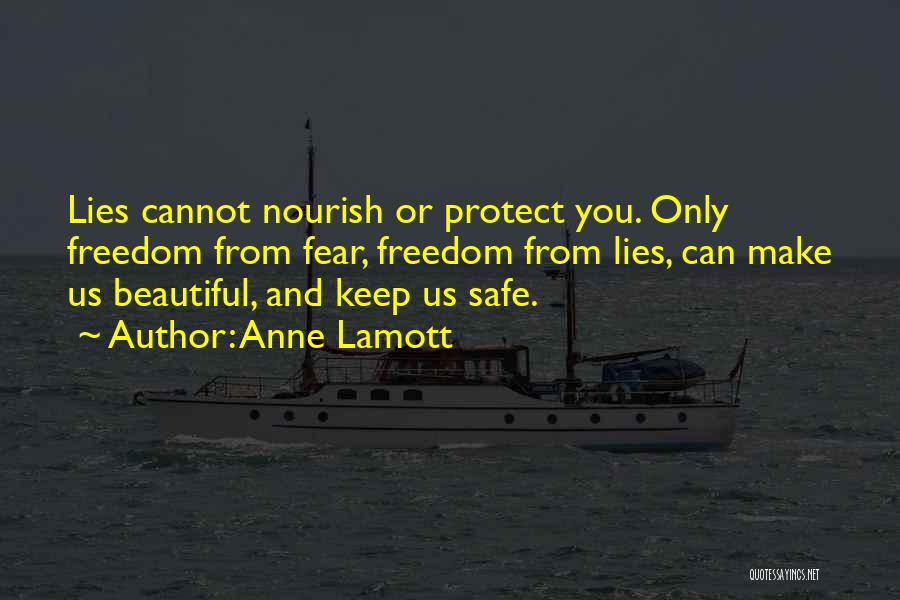 Anne Lamott Quotes: Lies Cannot Nourish Or Protect You. Only Freedom From Fear, Freedom From Lies, Can Make Us Beautiful, And Keep Us