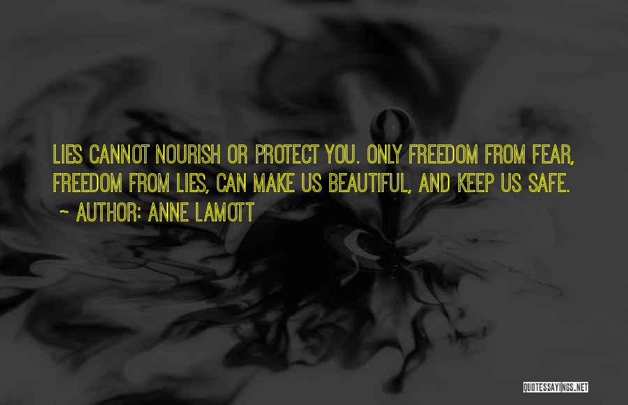 Anne Lamott Quotes: Lies Cannot Nourish Or Protect You. Only Freedom From Fear, Freedom From Lies, Can Make Us Beautiful, And Keep Us