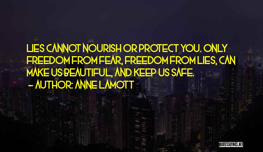 Anne Lamott Quotes: Lies Cannot Nourish Or Protect You. Only Freedom From Fear, Freedom From Lies, Can Make Us Beautiful, And Keep Us