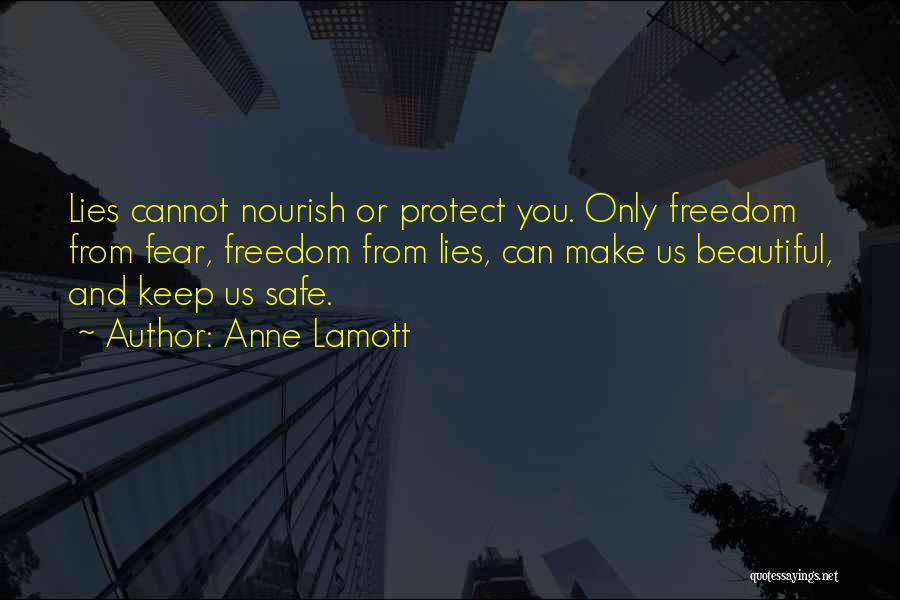 Anne Lamott Quotes: Lies Cannot Nourish Or Protect You. Only Freedom From Fear, Freedom From Lies, Can Make Us Beautiful, And Keep Us