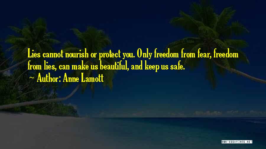 Anne Lamott Quotes: Lies Cannot Nourish Or Protect You. Only Freedom From Fear, Freedom From Lies, Can Make Us Beautiful, And Keep Us