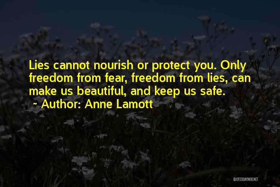 Anne Lamott Quotes: Lies Cannot Nourish Or Protect You. Only Freedom From Fear, Freedom From Lies, Can Make Us Beautiful, And Keep Us