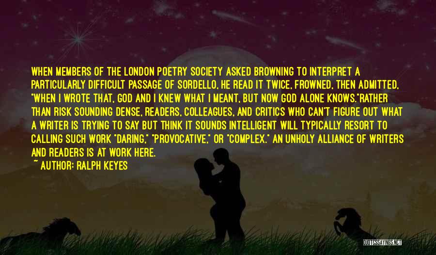 Ralph Keyes Quotes: When Members Of The London Poetry Society Asked Browning To Interpret A Particularly Difficult Passage Of Sordello, He Read It