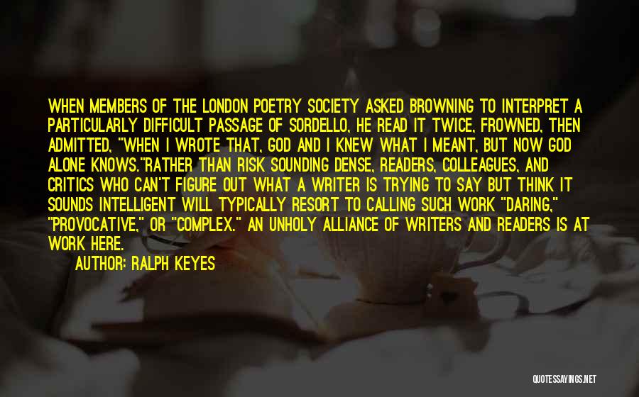 Ralph Keyes Quotes: When Members Of The London Poetry Society Asked Browning To Interpret A Particularly Difficult Passage Of Sordello, He Read It