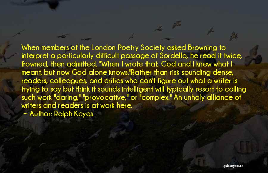 Ralph Keyes Quotes: When Members Of The London Poetry Society Asked Browning To Interpret A Particularly Difficult Passage Of Sordello, He Read It