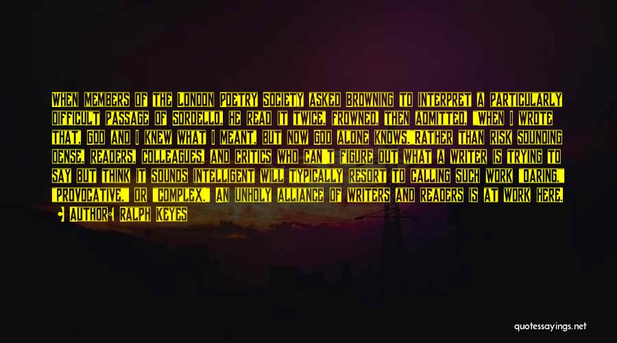 Ralph Keyes Quotes: When Members Of The London Poetry Society Asked Browning To Interpret A Particularly Difficult Passage Of Sordello, He Read It