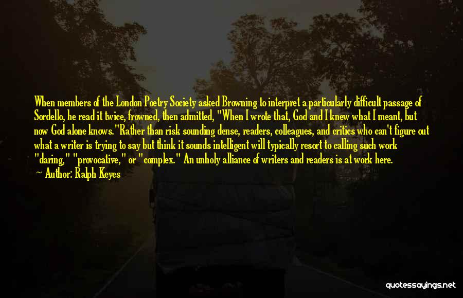 Ralph Keyes Quotes: When Members Of The London Poetry Society Asked Browning To Interpret A Particularly Difficult Passage Of Sordello, He Read It