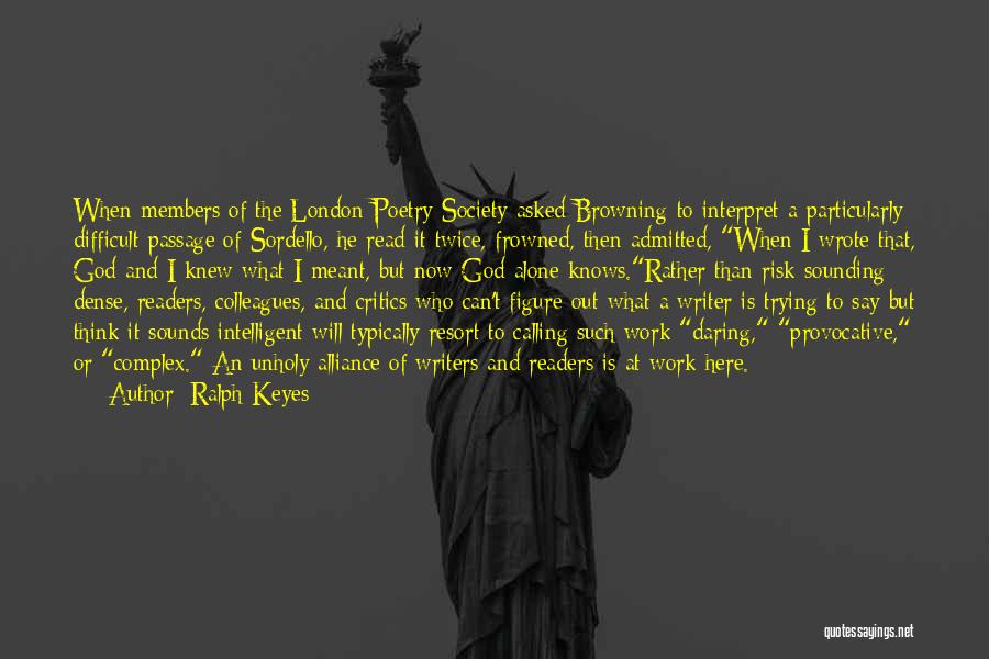 Ralph Keyes Quotes: When Members Of The London Poetry Society Asked Browning To Interpret A Particularly Difficult Passage Of Sordello, He Read It