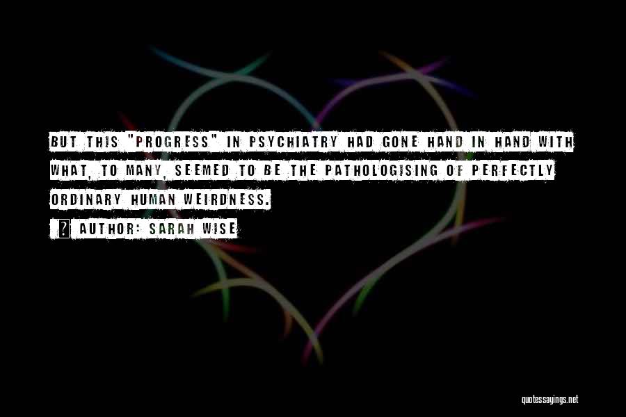 Sarah Wise Quotes: But This Progress In Psychiatry Had Gone Hand In Hand With What, To Many, Seemed To Be The Pathologising Of