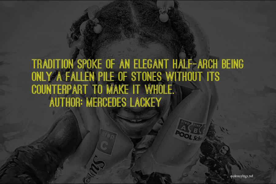Mercedes Lackey Quotes: Tradition Spoke Of An Elegant Half-arch Being Only A Fallen Pile Of Stones Without Its Counterpart To Make It Whole.