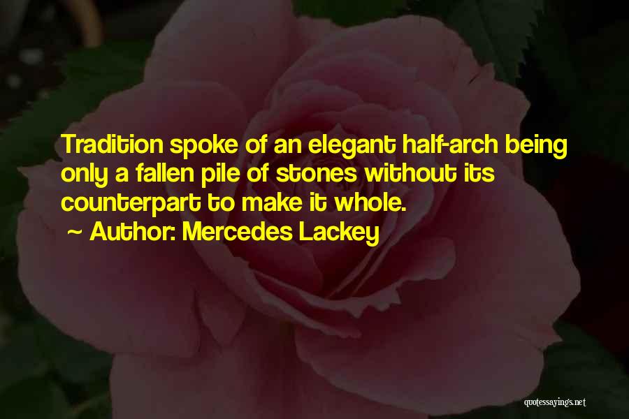 Mercedes Lackey Quotes: Tradition Spoke Of An Elegant Half-arch Being Only A Fallen Pile Of Stones Without Its Counterpart To Make It Whole.