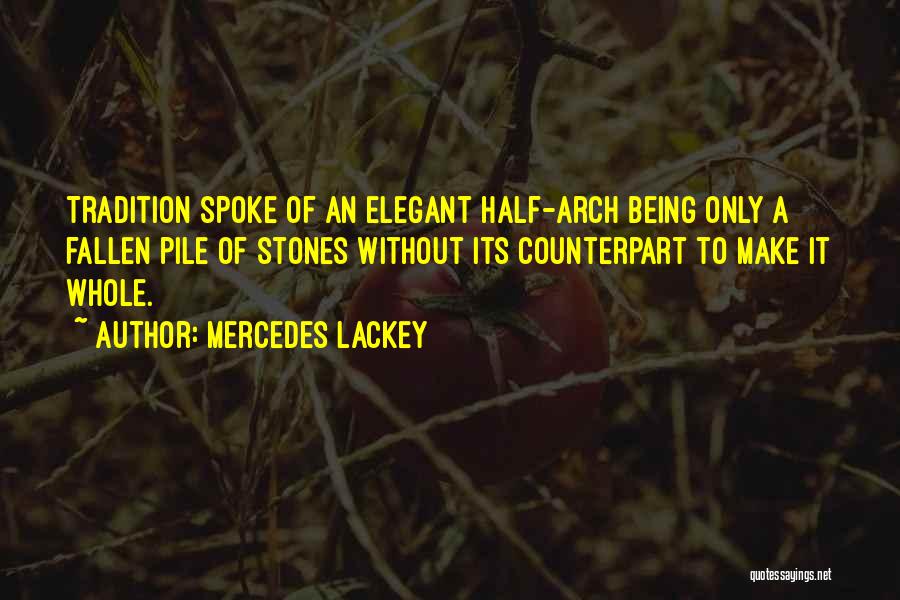 Mercedes Lackey Quotes: Tradition Spoke Of An Elegant Half-arch Being Only A Fallen Pile Of Stones Without Its Counterpart To Make It Whole.