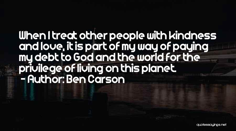 Ben Carson Quotes: When I Treat Other People With Kindness And Love, It Is Part Of My Way Of Paying My Debt To