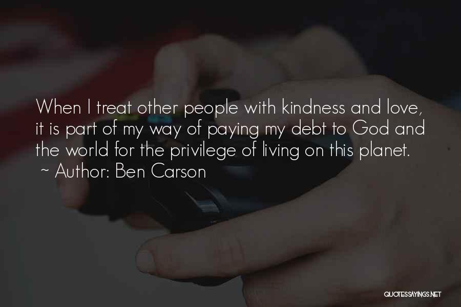 Ben Carson Quotes: When I Treat Other People With Kindness And Love, It Is Part Of My Way Of Paying My Debt To