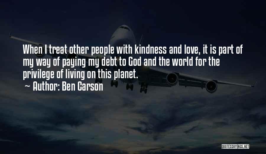 Ben Carson Quotes: When I Treat Other People With Kindness And Love, It Is Part Of My Way Of Paying My Debt To