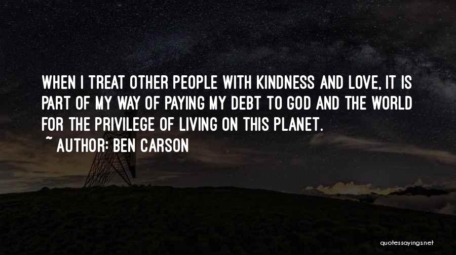 Ben Carson Quotes: When I Treat Other People With Kindness And Love, It Is Part Of My Way Of Paying My Debt To