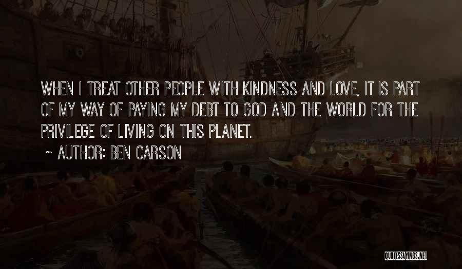 Ben Carson Quotes: When I Treat Other People With Kindness And Love, It Is Part Of My Way Of Paying My Debt To