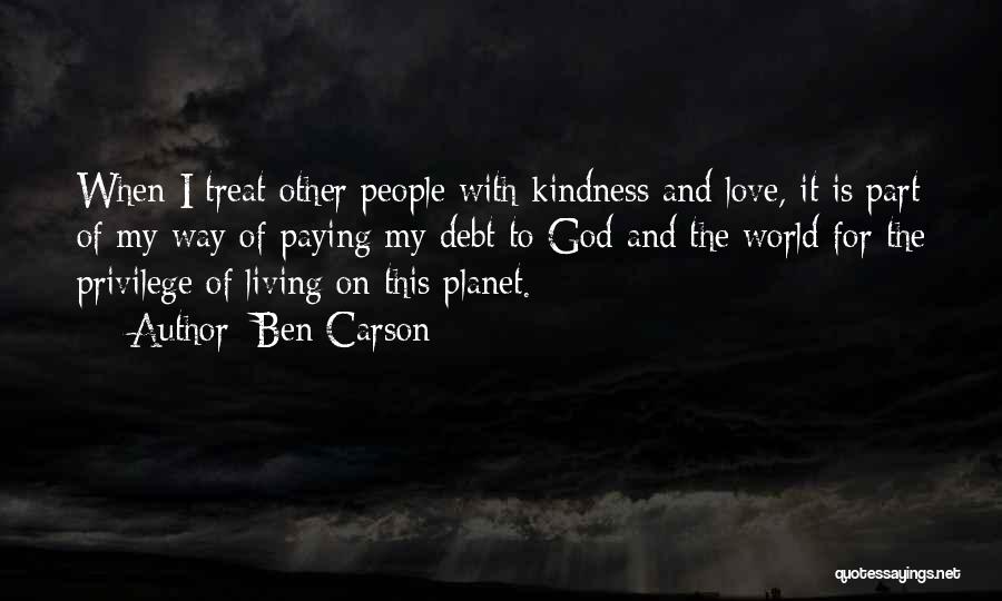 Ben Carson Quotes: When I Treat Other People With Kindness And Love, It Is Part Of My Way Of Paying My Debt To