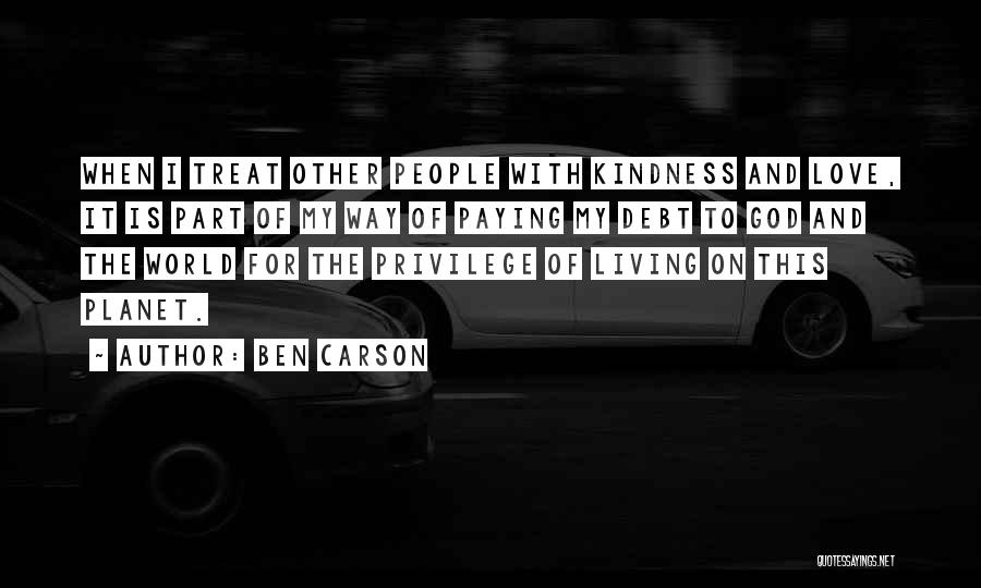 Ben Carson Quotes: When I Treat Other People With Kindness And Love, It Is Part Of My Way Of Paying My Debt To