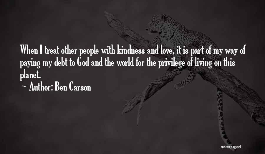 Ben Carson Quotes: When I Treat Other People With Kindness And Love, It Is Part Of My Way Of Paying My Debt To