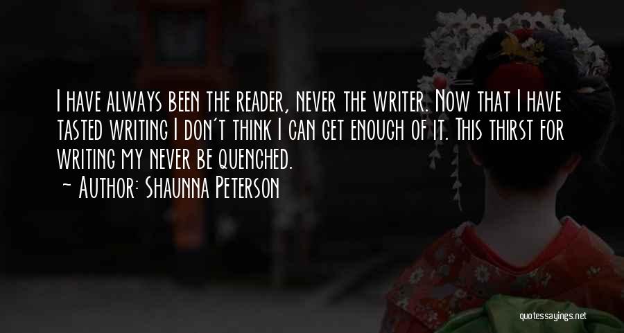 Shaunna Peterson Quotes: I Have Always Been The Reader, Never The Writer. Now That I Have Tasted Writing I Don't Think I Can