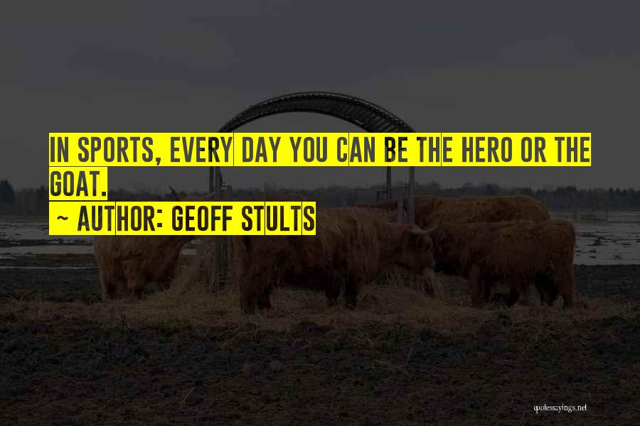Geoff Stults Quotes: In Sports, Every Day You Can Be The Hero Or The Goat.