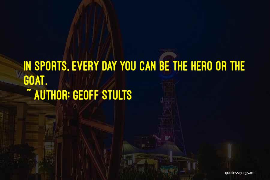 Geoff Stults Quotes: In Sports, Every Day You Can Be The Hero Or The Goat.
