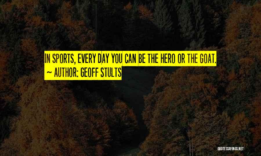 Geoff Stults Quotes: In Sports, Every Day You Can Be The Hero Or The Goat.